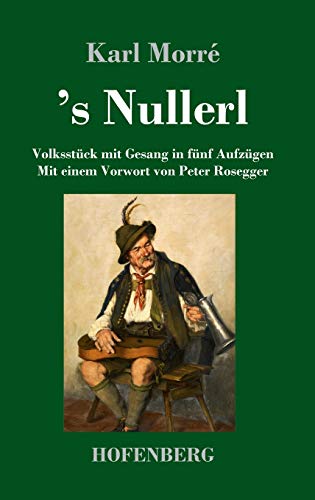 's Nullerl: Volksstück mit Gesang in fünf Aufzügen Mit einem Vorwort von Peter Rosegger von Hofenberg
