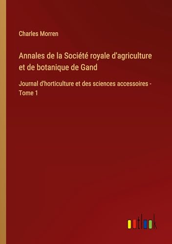Annales de la Société royale d'agriculture et de botanique de Gand: Journal d'horticulture et des sciences accessoires - Tome 1 von Outlook Verlag
