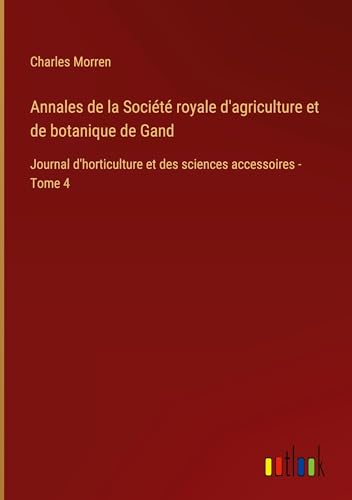 Annales de la Société royale d'agriculture et de botanique de Gand: Journal d'horticulture et des sciences accessoires - Tome 4 von Outlook Verlag