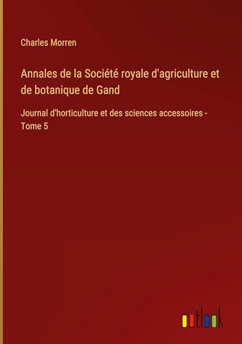 Annales de la Société royale d'agriculture et de botanique de Gand: Journal d'horticulture et des sciences accessoires - Tome 5 von Outlook Verlag