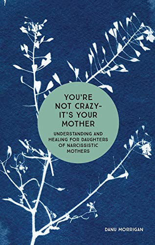 You're Not Crazy, It's Your Mother: Understanding and Healing for Daughters of Narcissistic Mothers