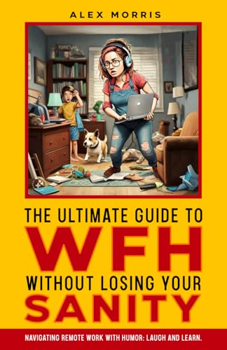 The Ultimate Guide to WFH Without Losing Your Sanity: Navigating remote work with humor: laugh and learn von eBookIt.com