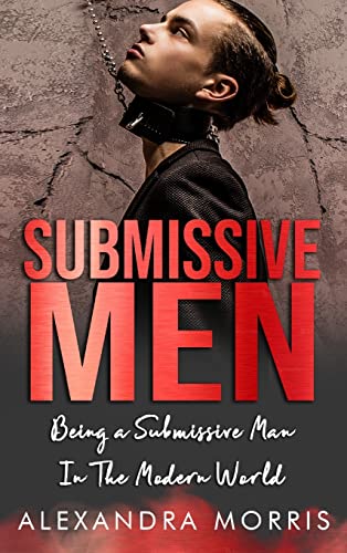 Submissive Men: Being a Submissive Man In The Modern World (Femdom Action) von Alexandra Morris