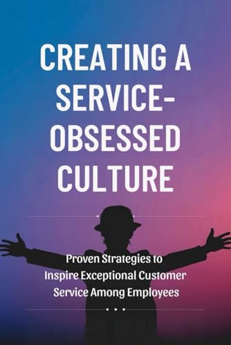 Creating a Service-Obsessed Culture: Proven Strategies to Inspire Exceptional Customer Service Among Employees von Independently published