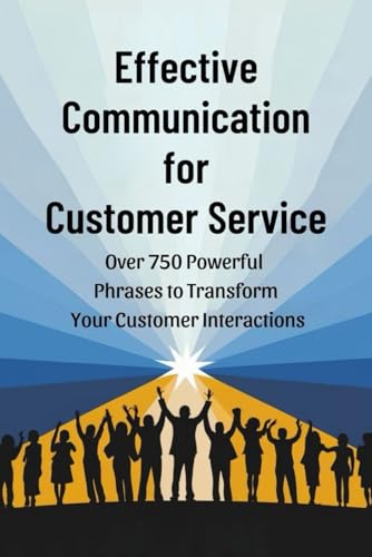Effective Communication for Customer Service: Over 750 Powerful Phrases to Transform Your Customer Interactions von Independently published