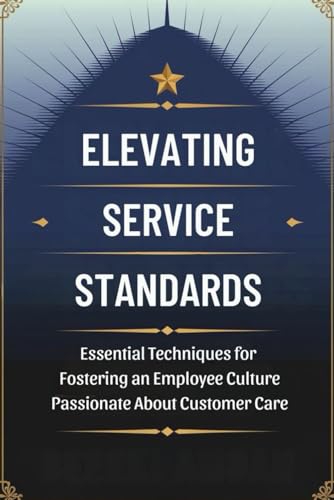 Elevating Service Standards: Essential Techniques for Fostering an Employee Culture Passionate About Customer Care