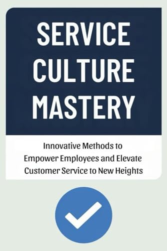 Service Culture Mastery: Innovative Methods to Empower Employees and Elevate Customer Service to New Heights von Independently published