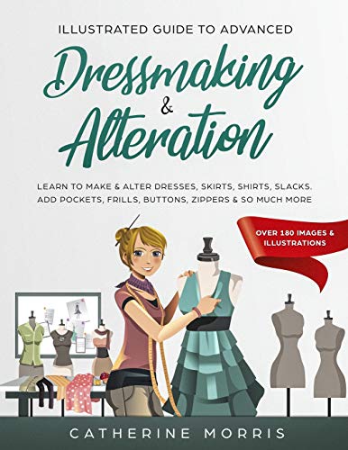 Illustrated Guide to Advanced Dressmaking & Alteration: Learn to Make & Alter Dresses, Skirts, Shirts, Slacks. Add Pockets, Frills, Buttons, Zippers & So Much More - Over 180 Images & Illustrations von Independently Published