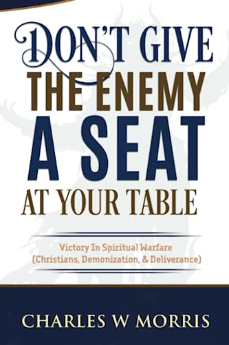 DON'T GIVE THE ENEMY A SEAT AT YOUR TABLE: Victory In Spiritual Warfare (Christians, Demonization, & Deliverance)