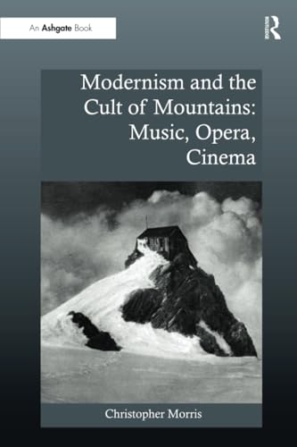 Modernism and the Cult of Mountains: Music, Opera, Cinema (Ashgate Interdisciplinary Studies in Opera)