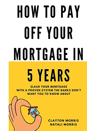 How To Pay Off Your Mortgage In 5 Years: Slash your mortgage with a proven system the banks don't want you to know about (Pay Off Your Mortgage Series, Band 1)