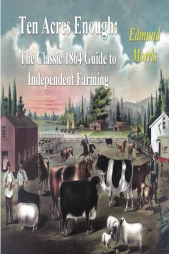 Ten Acres Enough: The Classic 1864 Guide to Independent Farming