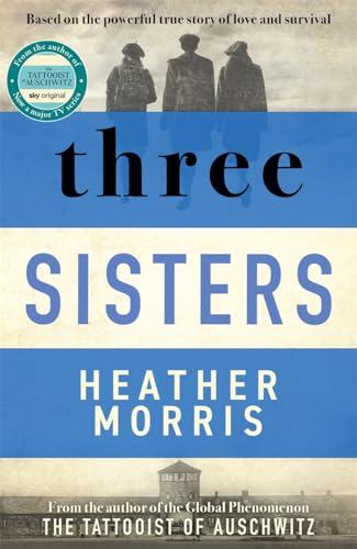 Three Sisters: A TRIUMPHANT STORY OF LOVE AND SURVIVAL FROM THE AUTHOR OF THE TATTOOIST OF AUSCHWITZ