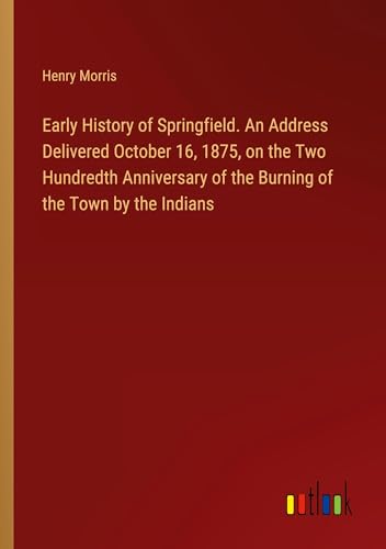 Early History of Springfield. An Address Delivered October 16, 1875, on the Two Hundredth Anniversary of the Burning of the Town by the Indians von Outlook Verlag