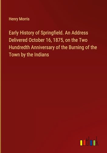 Early History of Springfield. An Address Delivered October 16, 1875, on the Two Hundredth Anniversary of the Burning of the Town by the Indians von Outlook Verlag