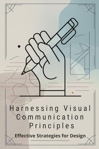 Harnessing Visual Communication Principles: Effective Strategies for Design von Independently published