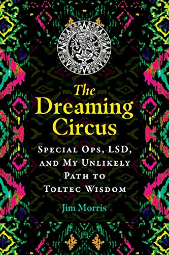 The Dreaming Circus: Special Ops, LSD, and My Unlikely Path to Toltec Wisdom von Bear & Company