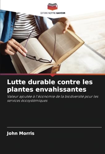 Lutte durable contre les plantes envahissantes: Valeur ajoutée à l'économie de la biodiversité pour les services écosystémiques von Editions Notre Savoir