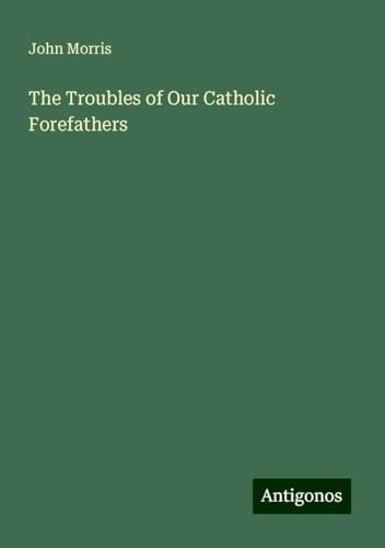 The Troubles of Our Catholic Forefathers von Antigonos Verlag