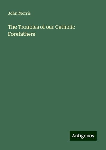 The Troubles of our Catholic Forefathers von Antigonos Verlag