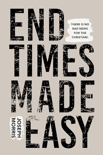 End Times Made Easy: There Is No Bad News for the Christian!