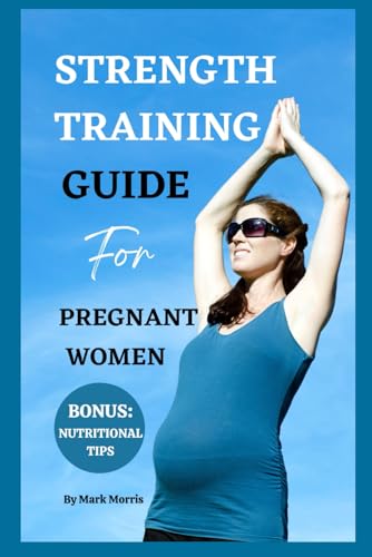 STRENGTH TRAINING GUIDE FOR PREGNANT WOMEN: The Ultimate Guide to Feel Strong and Confident throughout Your Pregnancy period (Better health for a better life)