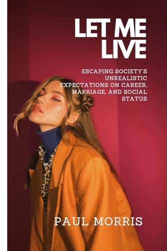 LET ME LIVE: Escaping Society’s Unrealistic Expectations on Career, Marriage, and Social Status von Independently published
