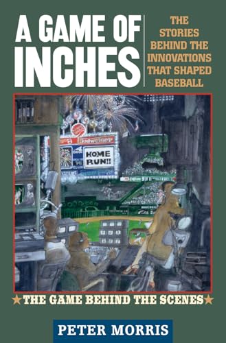 A Game of Inches: The Stories Behind the Innovations That Shaped Baseball: The Game Behind the Scenes