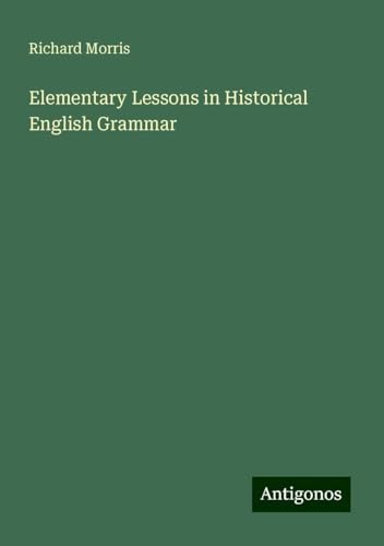 Elementary Lessons in Historical English Grammar Elementary Lessons in Historical English Grammar von Antigonos Verlag