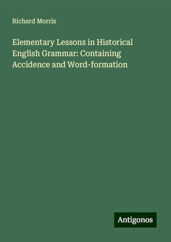 Elementary Lessons in Historical English Grammar: Containing Accidence and Word-formation Elementary Lessons in Historical English Grammar: Containing Accidence and Word-formation von Antigonos Verlag