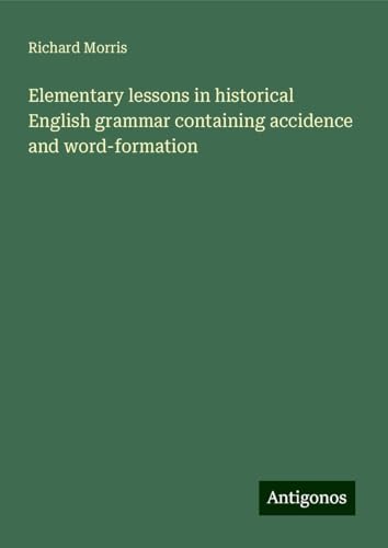 Elementary lessons in historical English grammar containing accidence and word-formation Elementary lessons in historical English grammar containing accidence and word-formation von Antigonos Verlag
