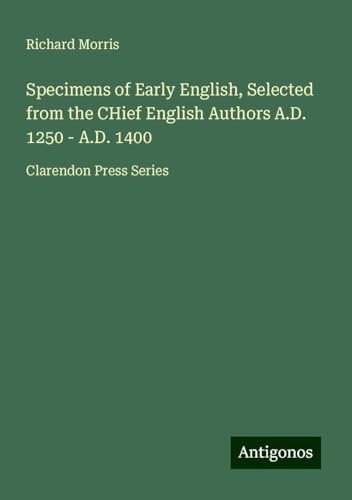 Specimens of Early English, Selected from the CHief English Authors A.D. 1250 - A.D. 1400: Clarendon Press Series Specimens of Early English, Selected from the CHief English Authors A.D. 1250 - A.D. 1400: Clarendon Press Series von Antigonos Verlag