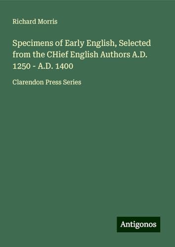Specimens of Early English, Selected from the CHief English Authors A.D. 1250 - A.D. 1400: Clarendon Press Series Specimens of Early English, Selected from the CHief English Authors A.D. 1250 - A.D. 1400: Clarendon Press Series von Antigonos Verlag