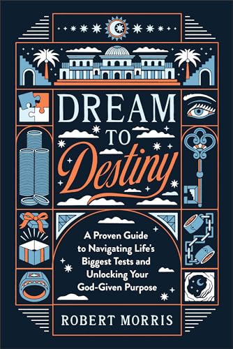 Dream to Destiny: A Proven Guide to Navigating Life's Biggest Tests and Unlocking Your God-Given Purpose