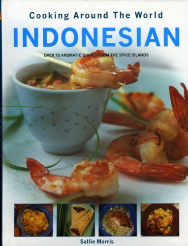 INDONESIAN COOKING AROUND THE WORLD: Cooking Around The World, Over 70 Aromatic Dishes from the spice islands