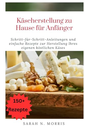 Käseherstellung zu Hause für Anfänger: Schritt-für-Schritt-Anleitungen und einfache Rezepte zur Herstellung von köstlichem Käse von Independently published
