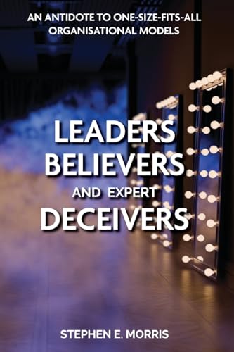 Leaders, Believers and Expert Deceivers: An antidote to one-size-fits-all organisational models von The Choir Press
