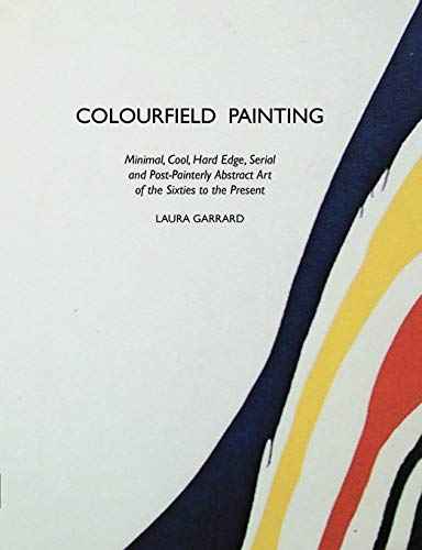 Colourfield Painting: Minimal, Cool, Hard Edge, Serial and Post-Painterly Abstract Art of the Sixties to the Present (Painters)