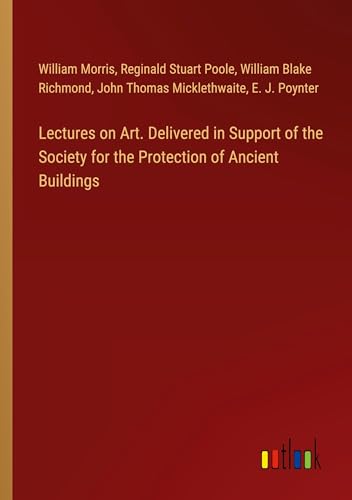 Lectures on Art. Delivered in Support of the Society for the Protection of Ancient Buildings von Outlook Verlag