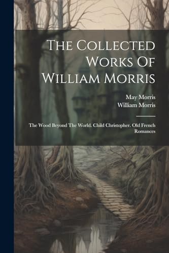 The Collected Works Of William Morris: The Wood Beyond The World. Child Christopher. Old French Romances von Legare Street Press