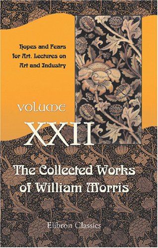 The Collected Works of William Morris: Volume 22. Hopes and Fears for Art. Lectures on Art and Industry