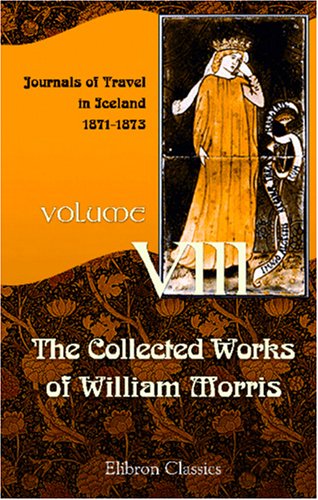 The Collected Works of William Morris: Volume 8. Journals of Travel in Iceland: 1871-1873 von Adamant Media Corporation