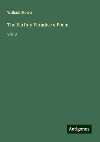 The Earthly Paradise a Poem: Vol. 3 von Antigonos Verlag