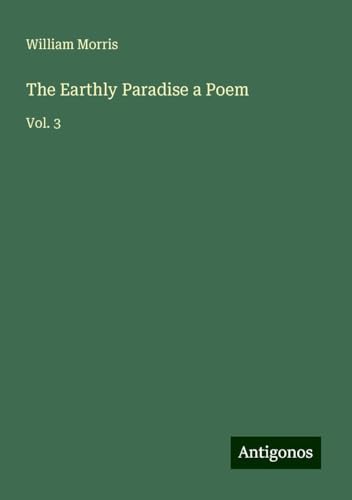 The Earthly Paradise a Poem: Vol. 3 von Antigonos Verlag