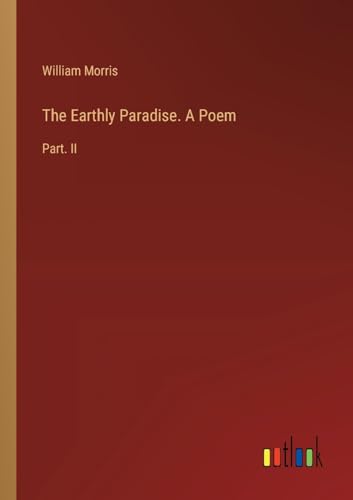 The Earthly Paradise. A Poem: Part. II von Outlook Verlag