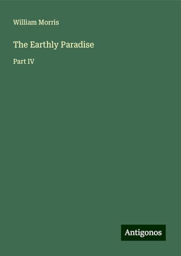 The Earthly Paradise: Part IV von Antigonos Verlag