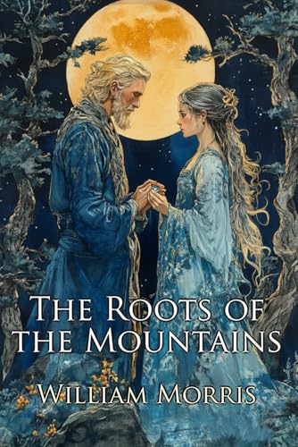 The Roots of the Mountains (Illustrated): Wherein is Told Somewhat of the Lives of the Men of Burgdale, Their Friends, Their Neighbours, Their Foemen, and Their Fellows in Arms: A Classic Fantasy Saga von Independently published