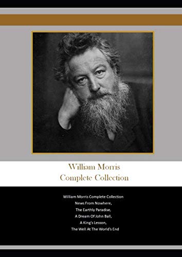 William Morris Complete Collection: William Morris Complete Collection News From Nowhere, The Earthly Paradise, A Dream Of John Ball, A King's Lesson, The Well At The World's End von Independently published