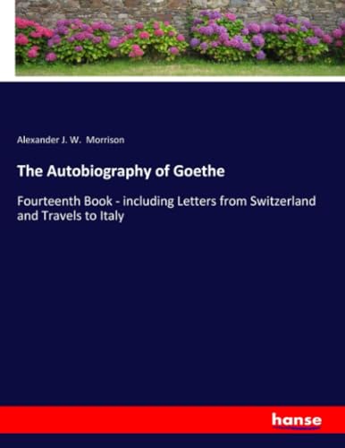 The Autobiography of Goethe: Fourteenth Book - including Letters from Switzerland and Travels to Italy von hansebooks