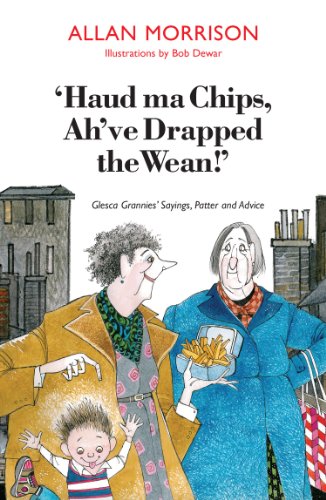 'Haud Ma Chips, Ah've Drapped the Wean!': Glesca Grannies' Sayings, Patter and Advice